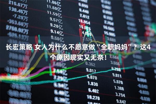 长宏策略 女人为什么不愿意做“全职妈妈”？这4个原因现实又无奈！
