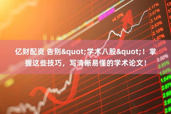 亿财配资 告别"学术八股"！掌握这些技巧，写清晰易懂的学术论文！