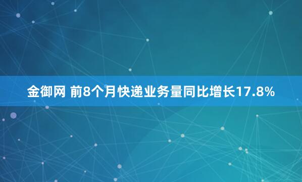 金御网 前8个月快递业务量同比增长17.8%