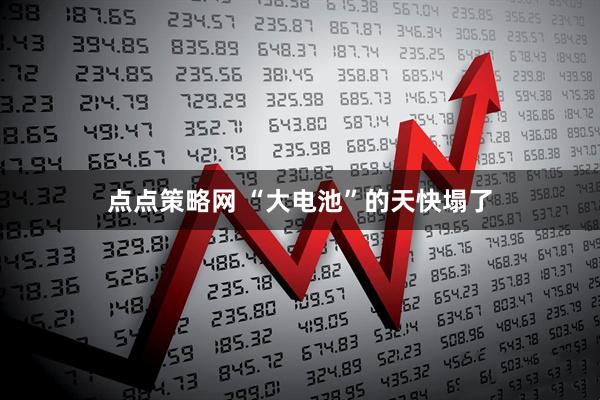 点点策略网 “大电池”的天快塌了