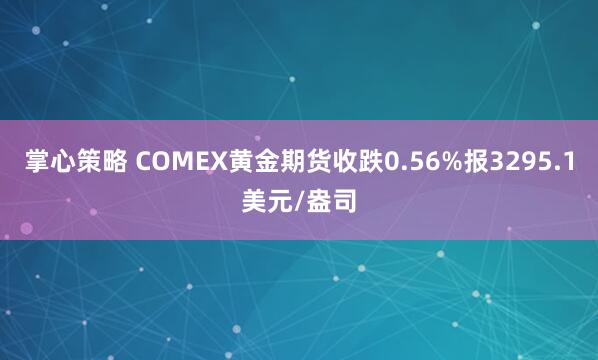 掌心策略 COMEX黄金期货收跌0.56%报3295.1美元/盎司