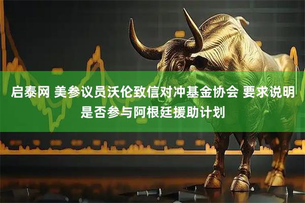 启泰网 美参议员沃伦致信对冲基金协会 要求说明是否参与阿根廷援助计划