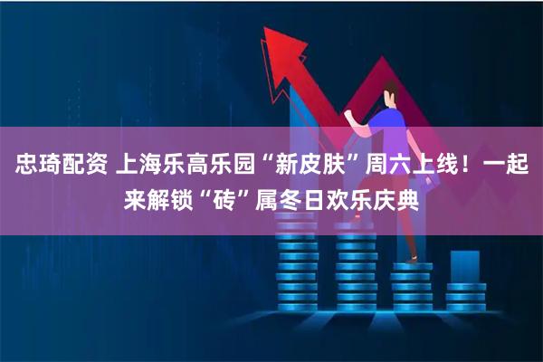 忠琦配资 上海乐高乐园“新皮肤”周六上线！一起来解锁“砖”属冬日欢乐庆典