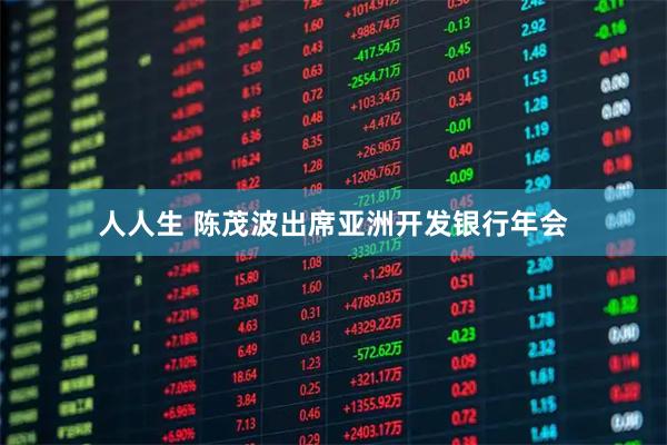 人人生 陈茂波出席亚洲开发银行年会