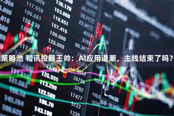 策略池 和讯投顾王帅：AI应用退潮，主线结束了吗？