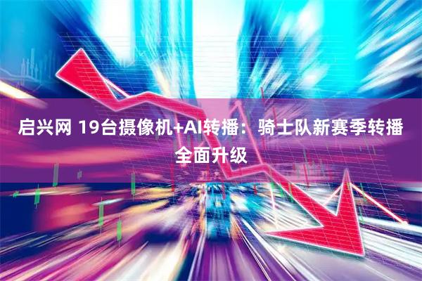 启兴网 19台摄像机+AI转播：骑士队新赛季转播全面升级